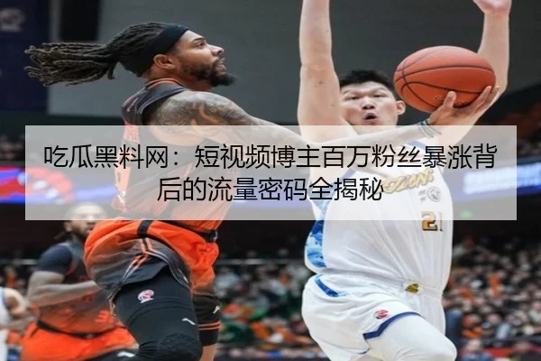 吃瓜黑料网：短视频博主百万粉丝暴涨背后的流量密码全揭秘