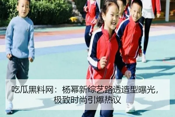 吃瓜黑料网：杨幂新综艺路透造型曝光，极致时尚引爆热议